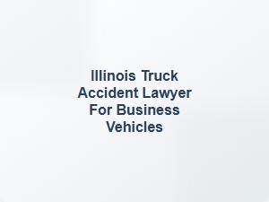 Illinois Truck Accident Lawyer for Business Vehicles