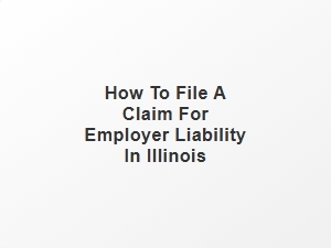 How to File a Claim for Employer Liability in Illinois